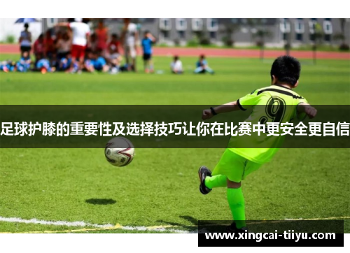 足球护膝的重要性及选择技巧让你在比赛中更安全更自信