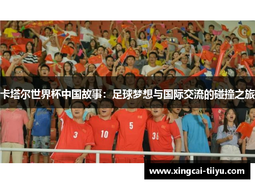 卡塔尔世界杯中国故事：足球梦想与国际交流的碰撞之旅