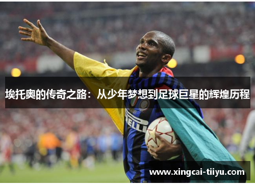 埃托奥的传奇之路：从少年梦想到足球巨星的辉煌历程