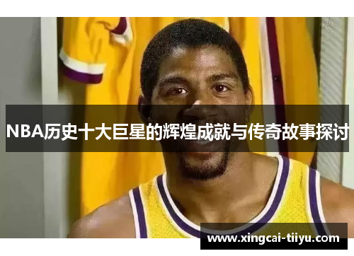 NBA历史十大巨星的辉煌成就与传奇故事探讨