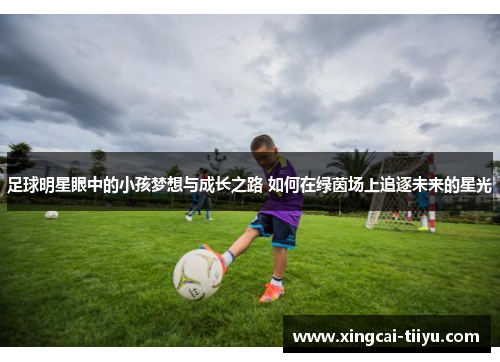 足球明星眼中的小孩梦想与成长之路 如何在绿茵场上追逐未来的星光