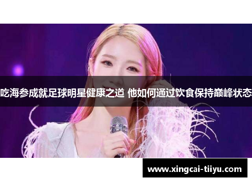 吃海参成就足球明星健康之道 他如何通过饮食保持巅峰状态