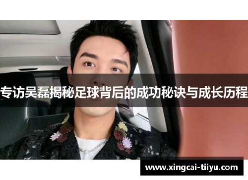 专访吴磊揭秘足球背后的成功秘诀与成长历程