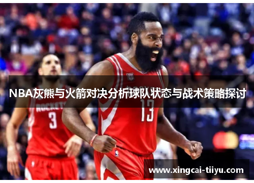 NBA灰熊与火箭对决分析球队状态与战术策略探讨