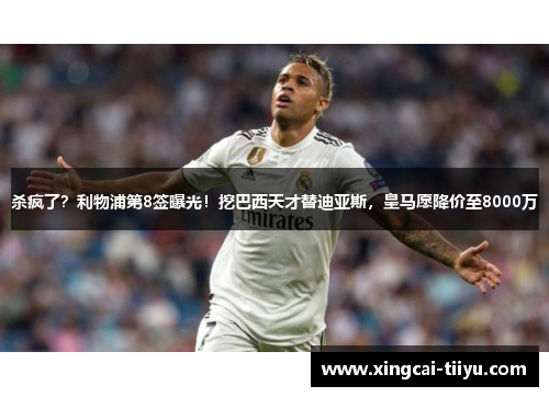 杀疯了？利物浦第8签曝光！挖巴西天才替迪亚斯，皇马愿降价至8000万