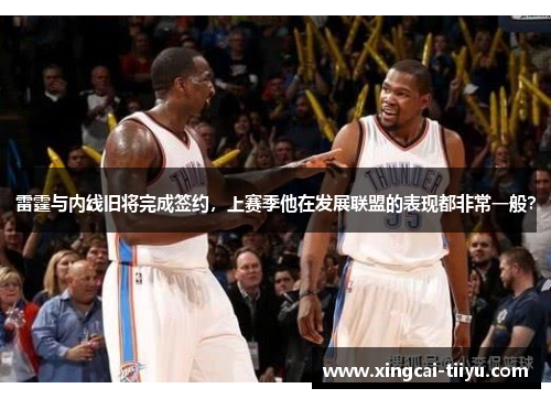 雷霆与内线旧将完成签约，上赛季他在发展联盟的表现都非常一般？